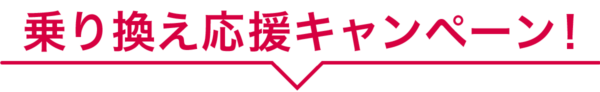 乗り換え応援キャンペーン!